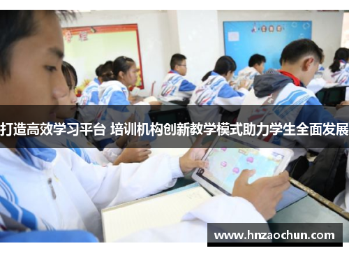 打造高效学习平台 培训机构创新教学模式助力学生全面发展