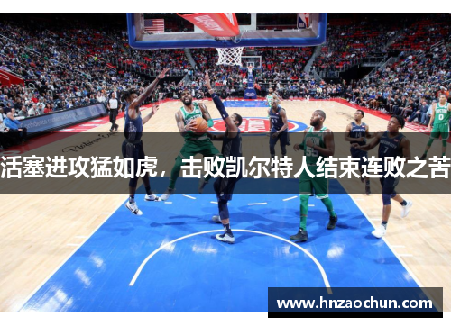 活塞进攻猛如虎，击败凯尔特人结束连败之苦