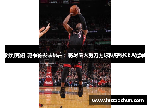 阿列克谢-施韦德发表感言：将尽最大努力为球队夺得CBA冠军