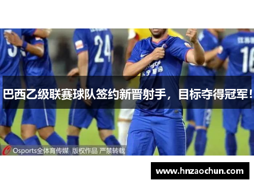 巴西乙级联赛球队签约新晋射手，目标夺得冠军！
