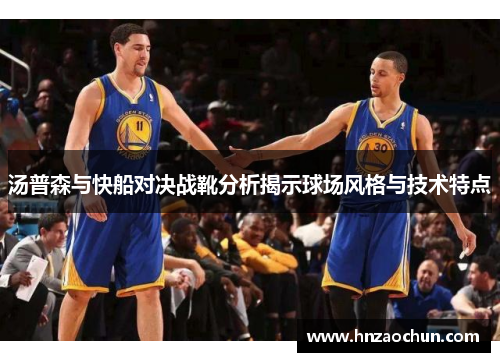 汤普森与快船对决战靴分析揭示球场风格与技术特点