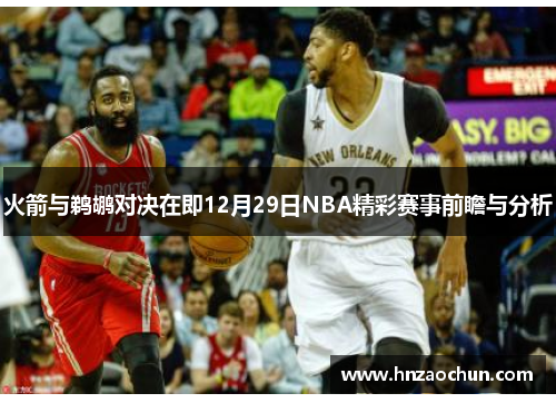 火箭与鹈鹕对决在即12月29日NBA精彩赛事前瞻与分析
