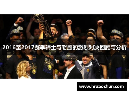 2016至2017赛季骑士与老鹰的激烈对决回顾与分析