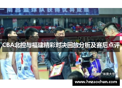 CBA北控与福建精彩对决回放分析及赛后点评